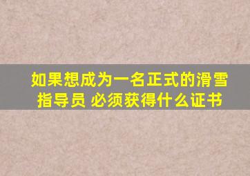 如果想成为一名正式的滑雪指导员 必须获得什么证书